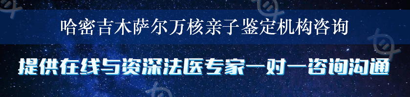 哈密吉木萨尔万核亲子鉴定机构咨询